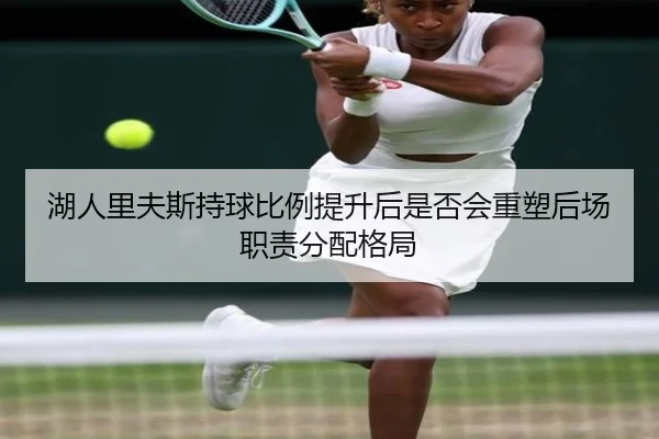 湖人里夫斯持球比例提升后是否会重塑后场职责分配格局