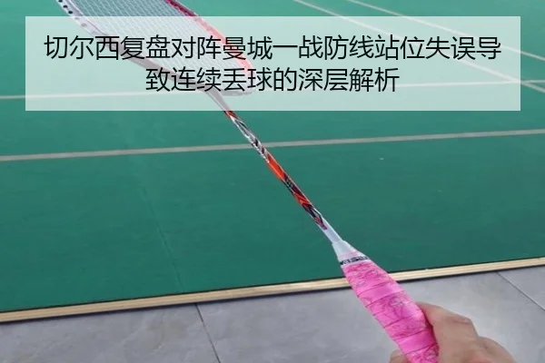 切尔西复盘对阵曼城一战防线站位失误导致连续丢球的深层解析